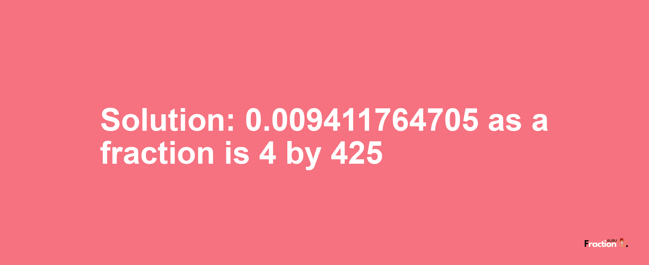 Solution:0.009411764705 as a fraction is 4/425